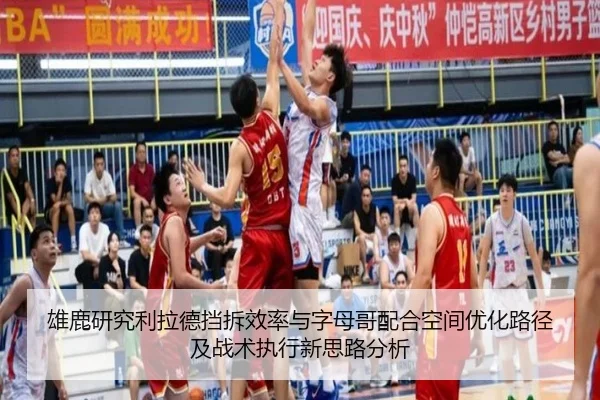 雄鹿研究利拉德挡拆效率与字母哥配合空间优化路径及战术执行新思路分析