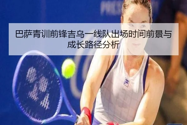巴萨青训前锋吉乌一线队出场时间前景与成长路径分析