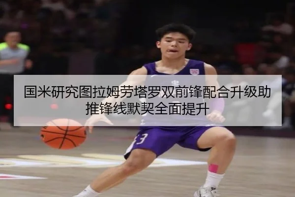 国米研究图拉姆劳塔罗双前锋配合升级助推锋线默契全面提升