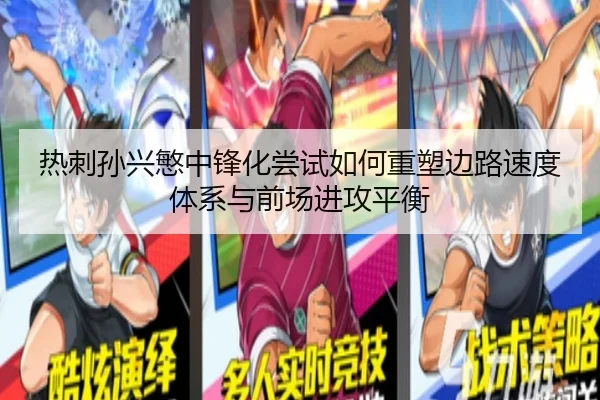 热刺孙兴慜中锋化尝试如何重塑边路速度体系与前场进攻平衡
