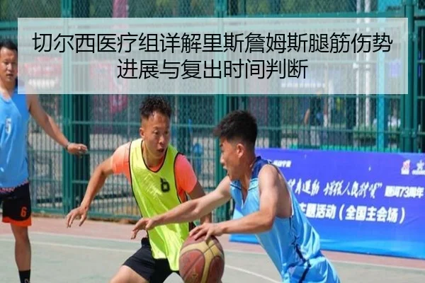 切尔西医疗组详解里斯詹姆斯腿筋伤势进展与复出时间判断