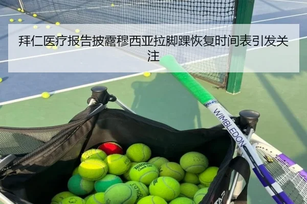 拜仁医疗报告披露穆西亚拉脚踝恢复时间表引发关注