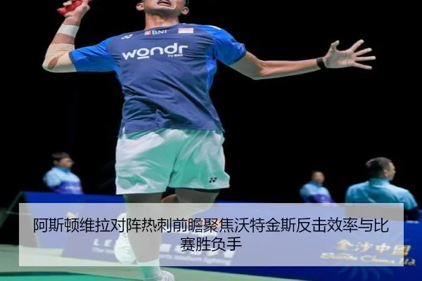 阿斯顿维拉对阵热刺前瞻聚焦沃特金斯反击效率与比赛胜负手