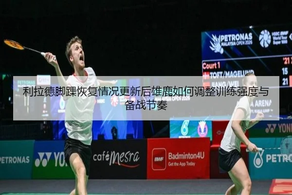 利拉德脚踝恢复情况更新后雄鹿如何调整训练强度与备战节奏